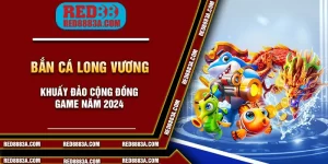 Bắn Cá Long Vương - Khuấy Đảo Cộng Đồng Game Năm 2024